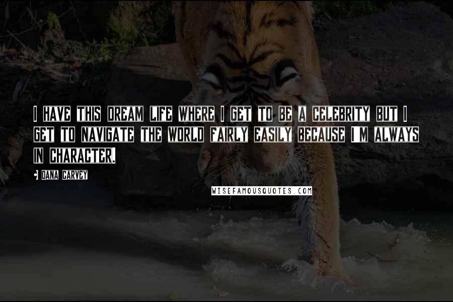 Dana Carvey Quotes: I have this dream life where I get to be a celebrity but I get to navigate the world fairly easily because I'm always in character.