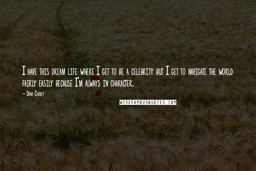 Dana Carvey Quotes: I have this dream life where I get to be a celebrity but I get to navigate the world fairly easily because I'm always in character.