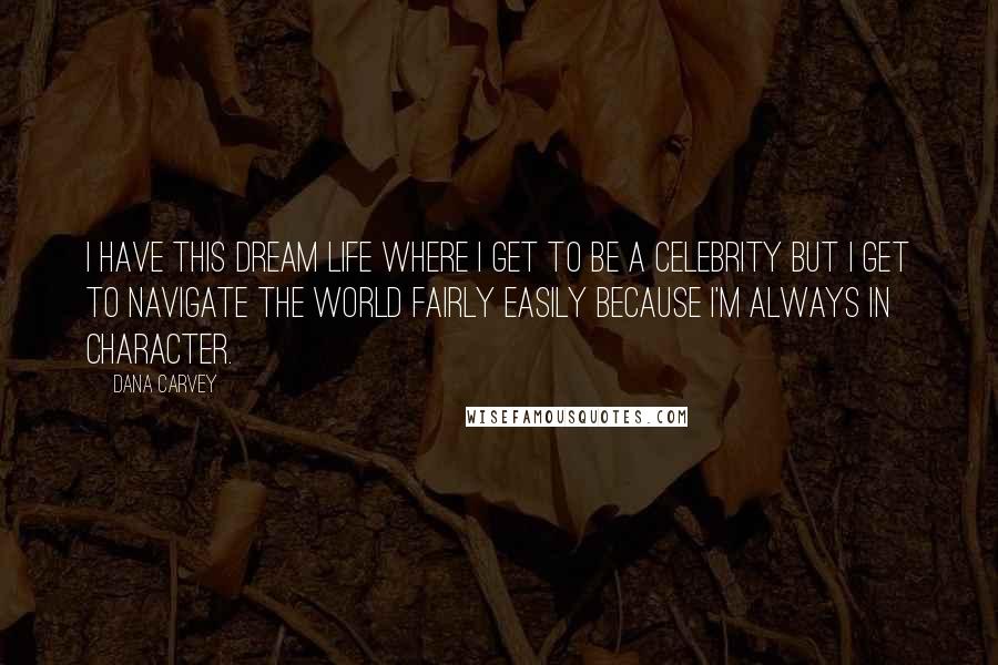 Dana Carvey Quotes: I have this dream life where I get to be a celebrity but I get to navigate the world fairly easily because I'm always in character.