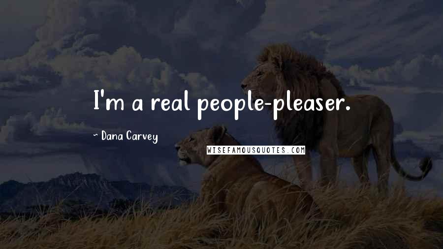 Dana Carvey Quotes: I'm a real people-pleaser.