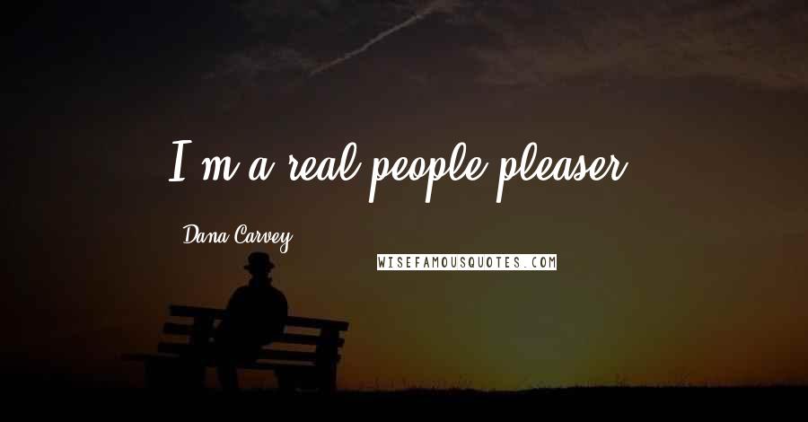 Dana Carvey Quotes: I'm a real people-pleaser.