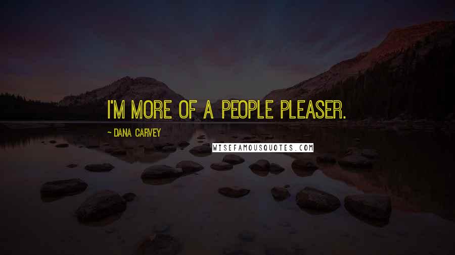 Dana Carvey Quotes: I'm more of a people pleaser.