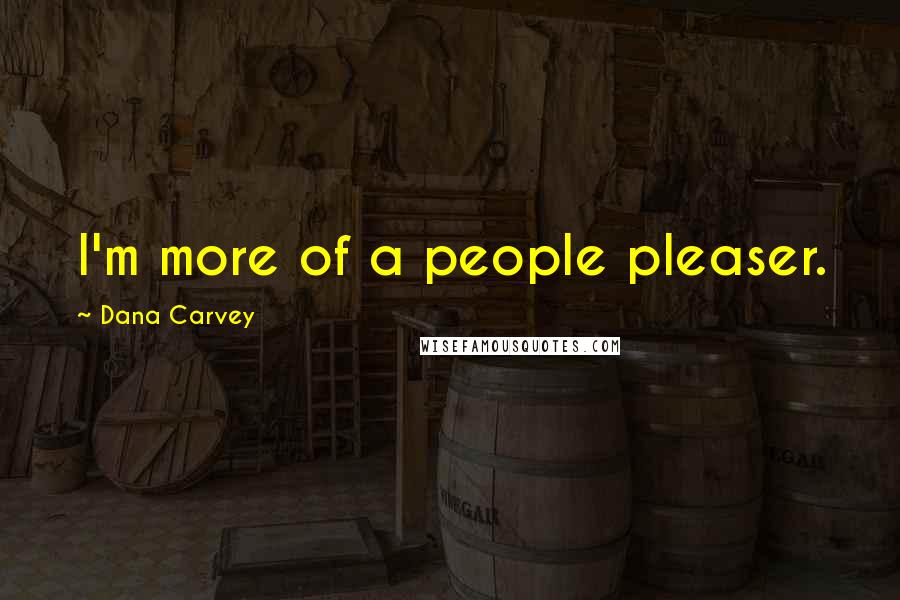 Dana Carvey Quotes: I'm more of a people pleaser.