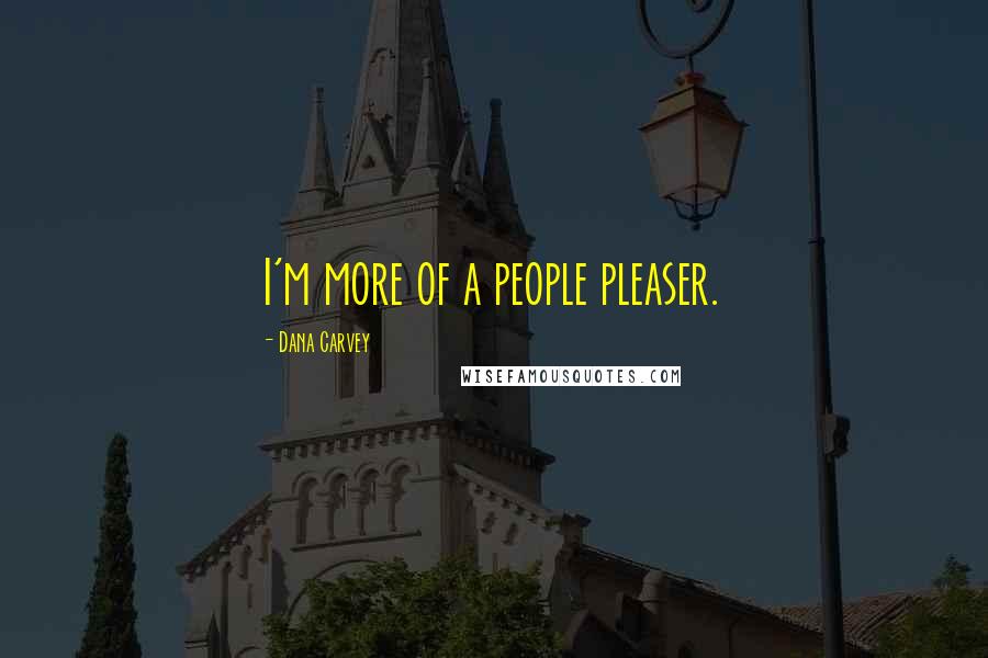 Dana Carvey Quotes: I'm more of a people pleaser.