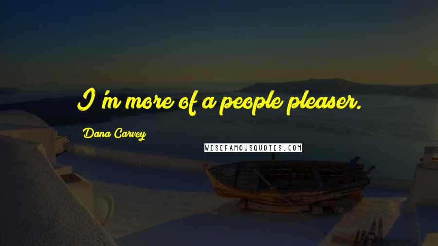 Dana Carvey Quotes: I'm more of a people pleaser.