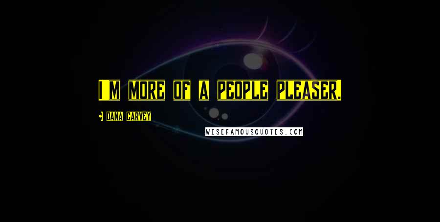 Dana Carvey Quotes: I'm more of a people pleaser.