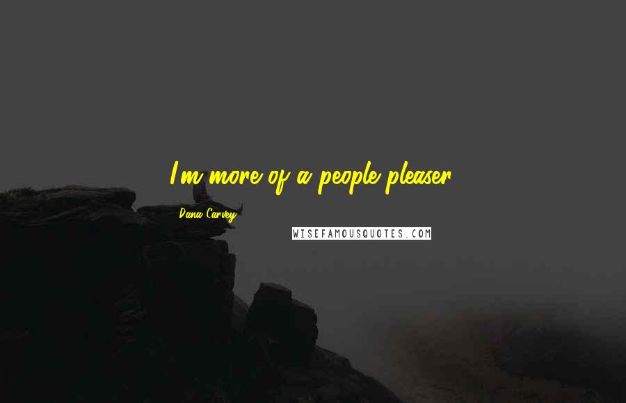 Dana Carvey Quotes: I'm more of a people pleaser.