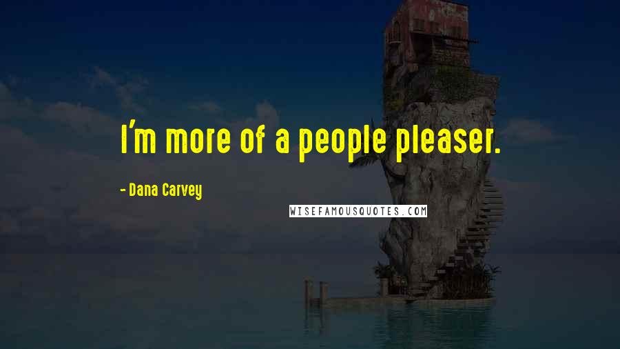 Dana Carvey Quotes: I'm more of a people pleaser.