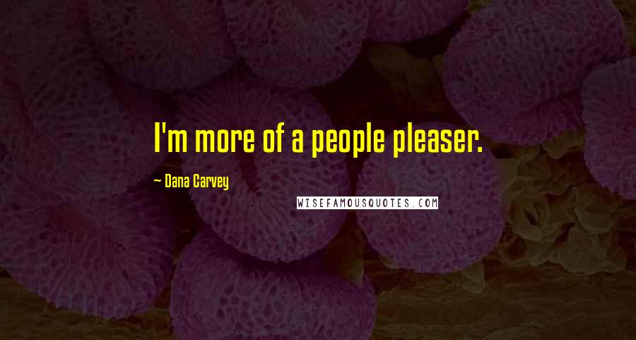 Dana Carvey Quotes: I'm more of a people pleaser.