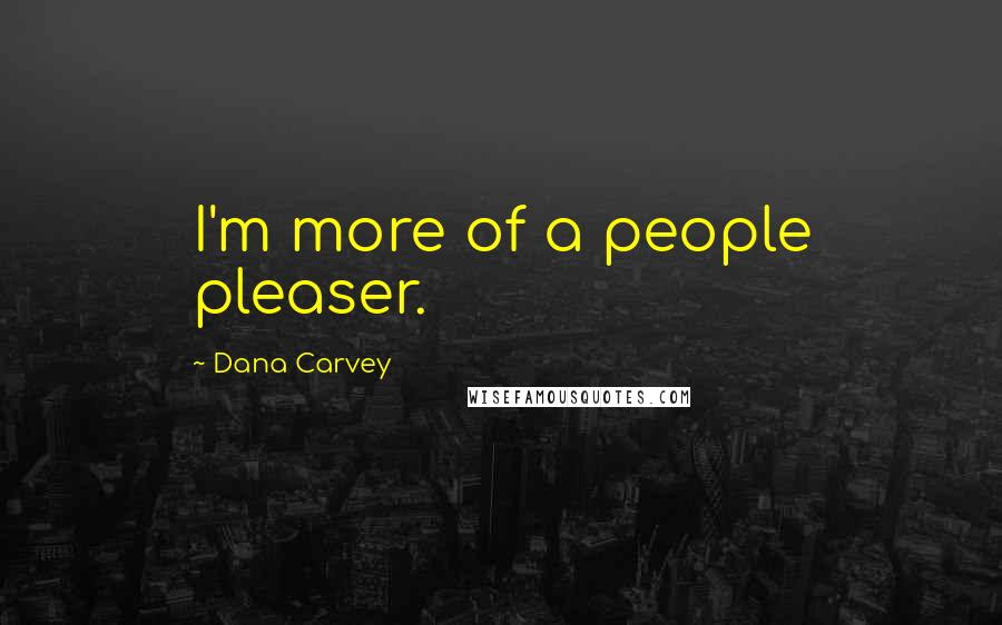 Dana Carvey Quotes: I'm more of a people pleaser.