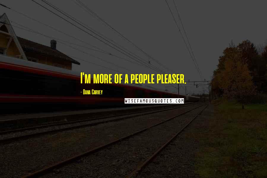 Dana Carvey Quotes: I'm more of a people pleaser.