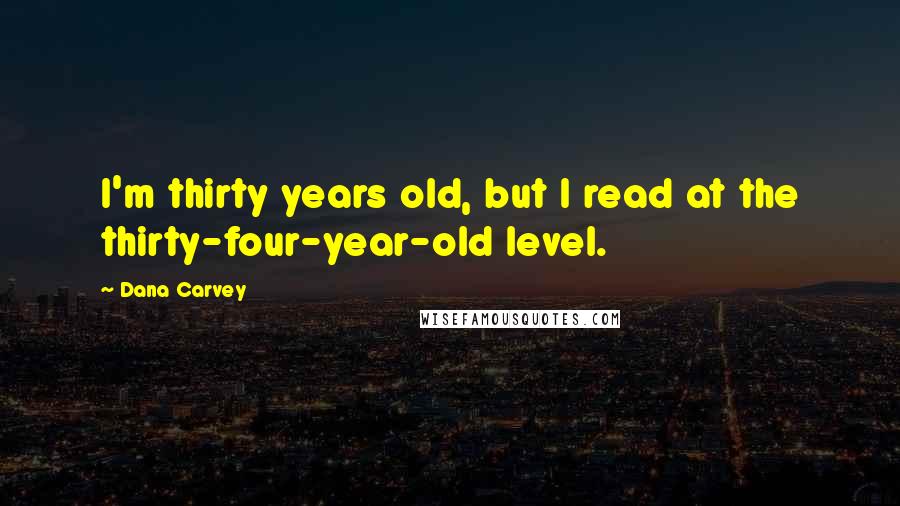 Dana Carvey Quotes: I'm thirty years old, but I read at the thirty-four-year-old level.
