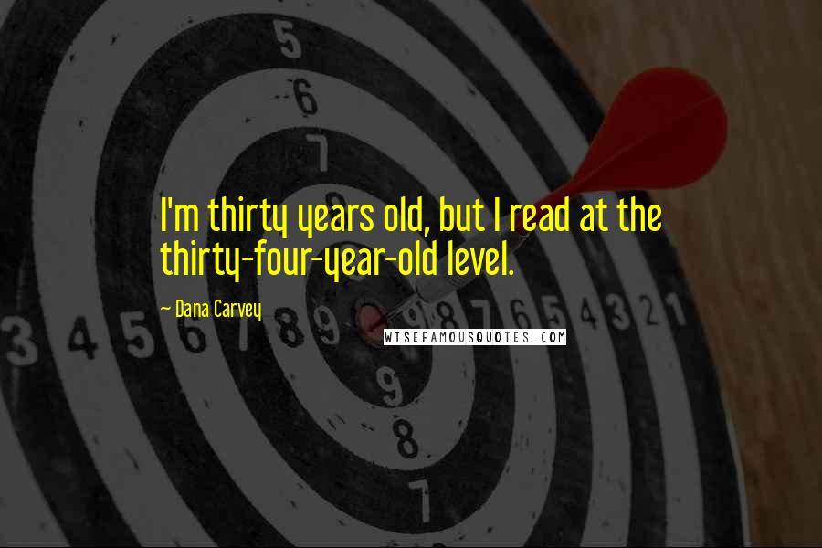 Dana Carvey Quotes: I'm thirty years old, but I read at the thirty-four-year-old level.