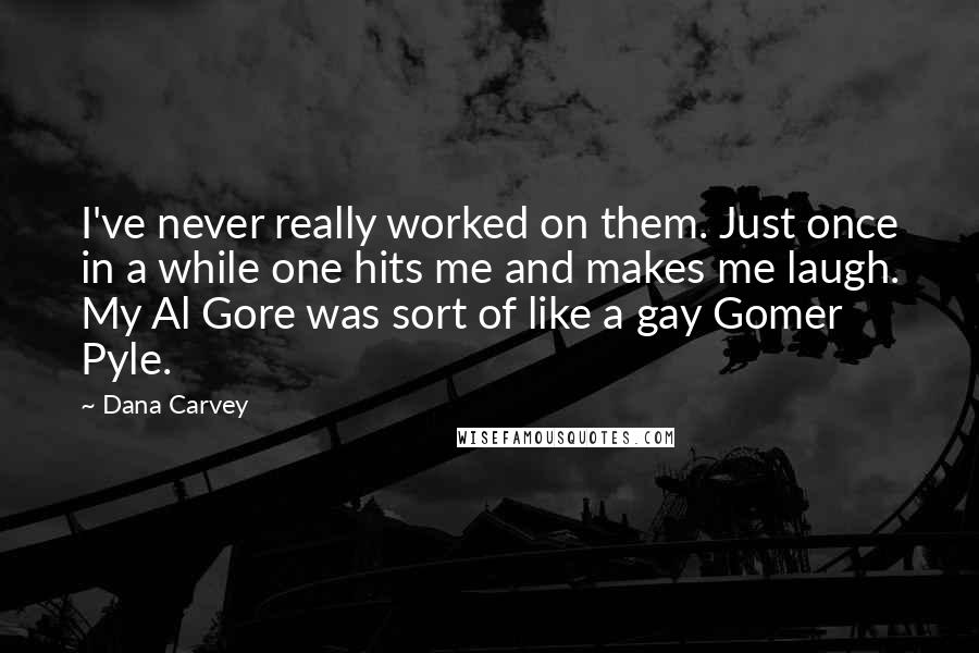 Dana Carvey Quotes: I've never really worked on them. Just once in a while one hits me and makes me laugh. My Al Gore was sort of like a gay Gomer Pyle.