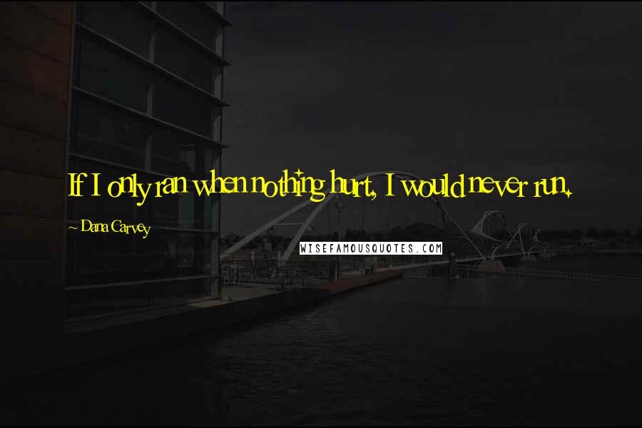 Dana Carvey Quotes: If I only ran when nothing hurt, I would never run.