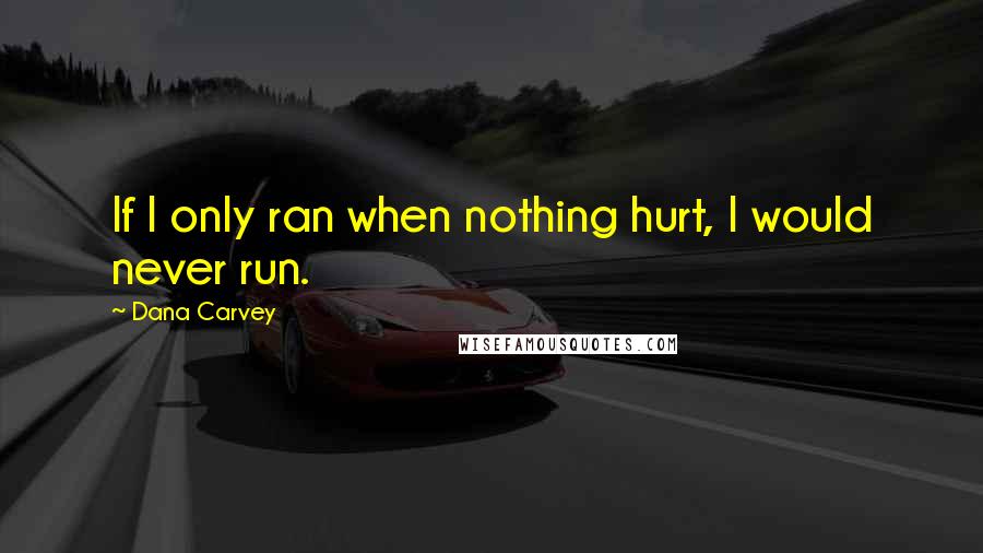 Dana Carvey Quotes: If I only ran when nothing hurt, I would never run.