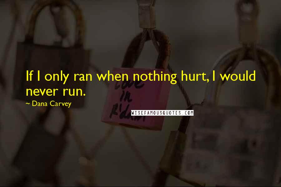 Dana Carvey Quotes: If I only ran when nothing hurt, I would never run.