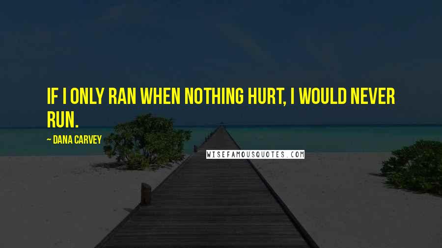 Dana Carvey Quotes: If I only ran when nothing hurt, I would never run.