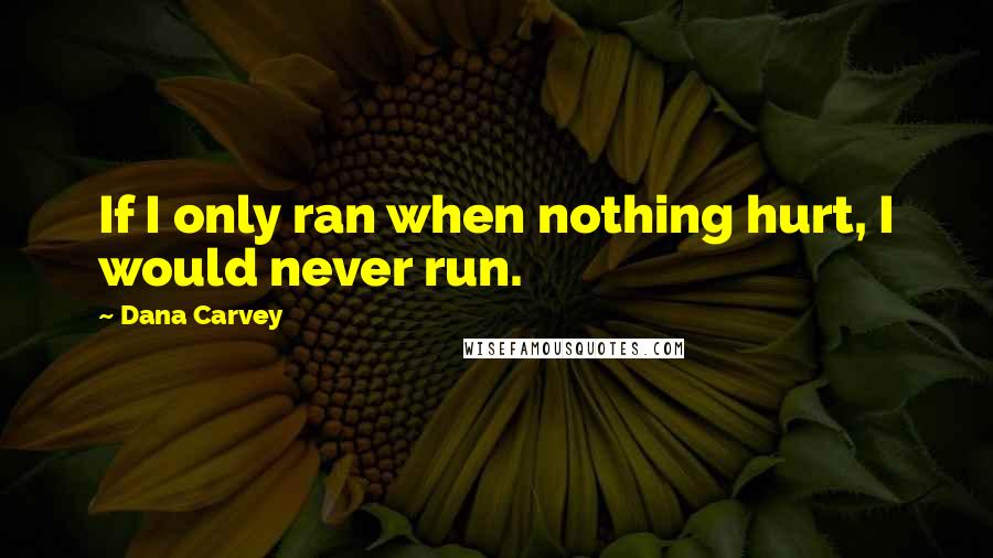 Dana Carvey Quotes: If I only ran when nothing hurt, I would never run.