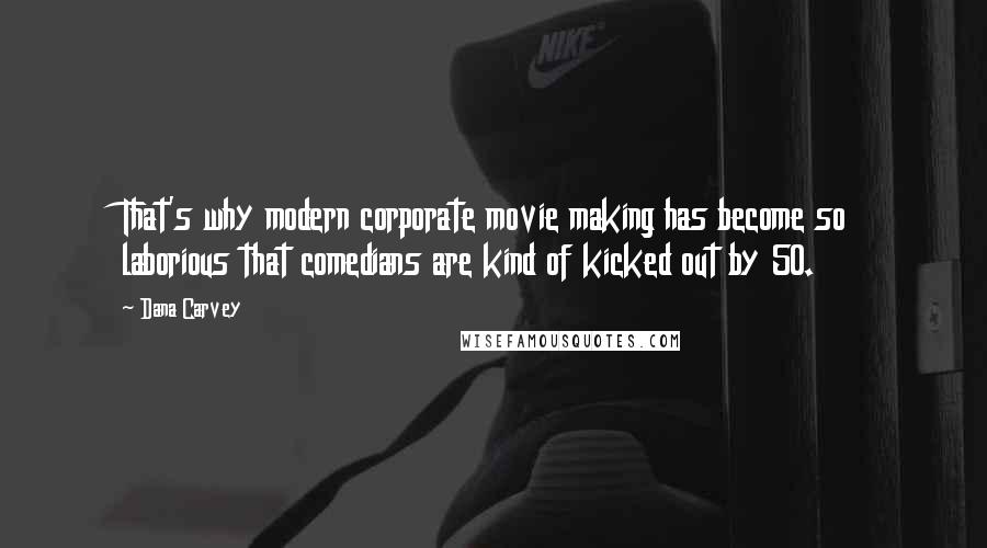 Dana Carvey Quotes: That's why modern corporate movie making has become so laborious that comedians are kind of kicked out by 50.