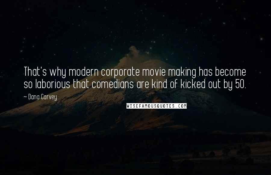 Dana Carvey Quotes: That's why modern corporate movie making has become so laborious that comedians are kind of kicked out by 50.