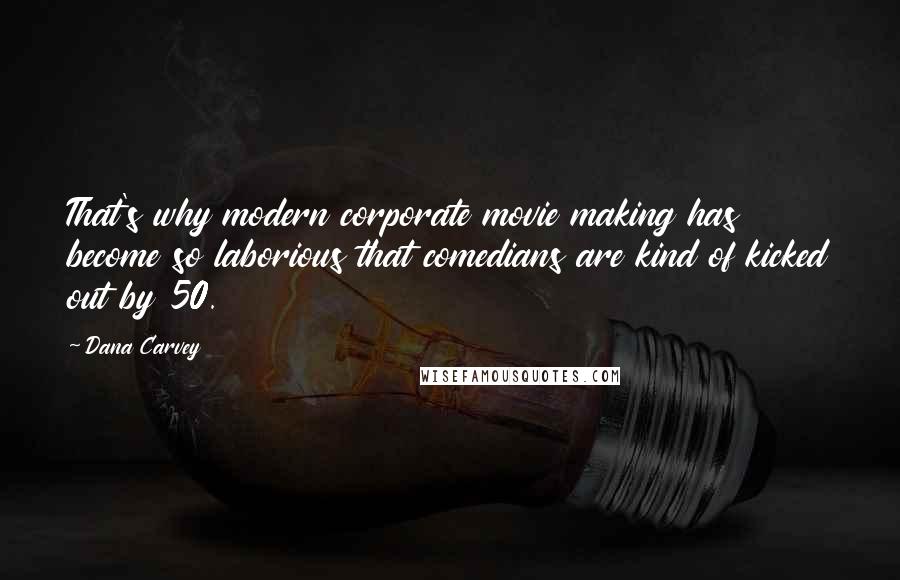 Dana Carvey Quotes: That's why modern corporate movie making has become so laborious that comedians are kind of kicked out by 50.