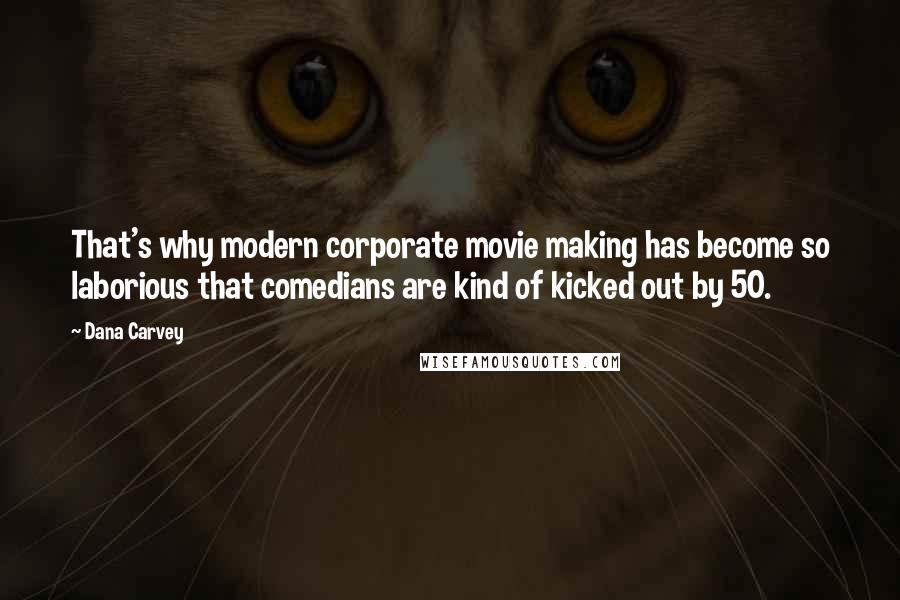 Dana Carvey Quotes: That's why modern corporate movie making has become so laborious that comedians are kind of kicked out by 50.