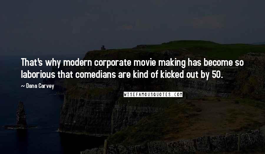 Dana Carvey Quotes: That's why modern corporate movie making has become so laborious that comedians are kind of kicked out by 50.