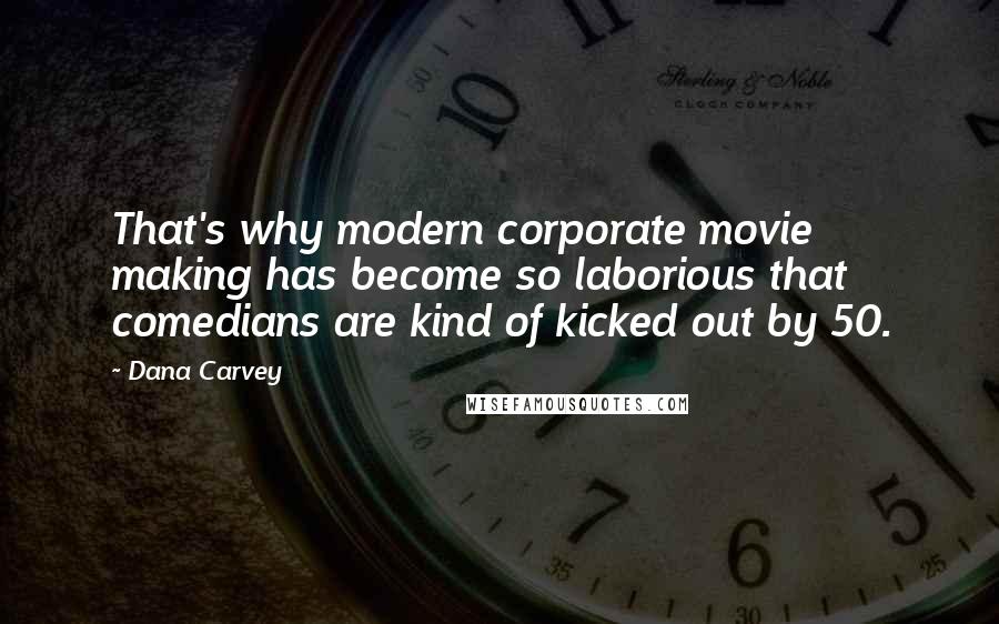 Dana Carvey Quotes: That's why modern corporate movie making has become so laborious that comedians are kind of kicked out by 50.