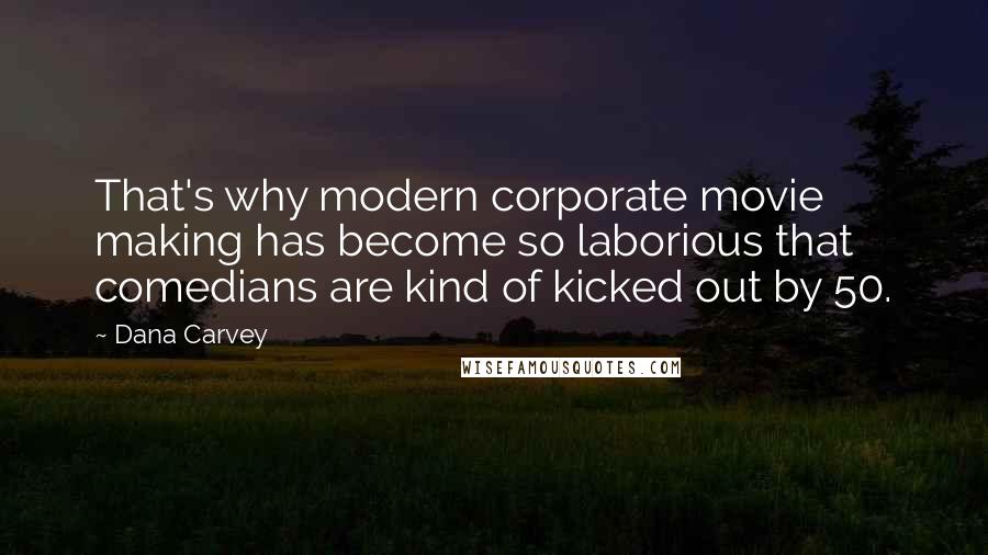 Dana Carvey Quotes: That's why modern corporate movie making has become so laborious that comedians are kind of kicked out by 50.