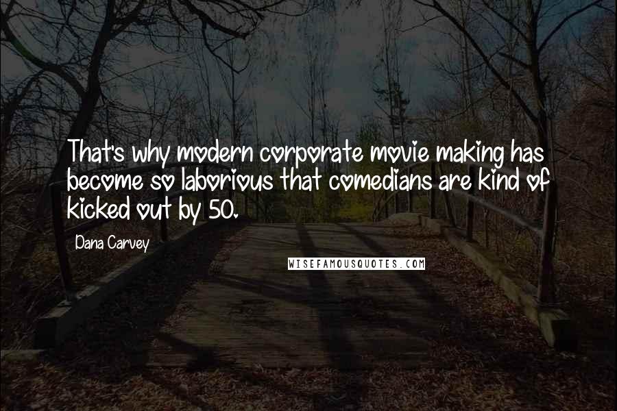 Dana Carvey Quotes: That's why modern corporate movie making has become so laborious that comedians are kind of kicked out by 50.