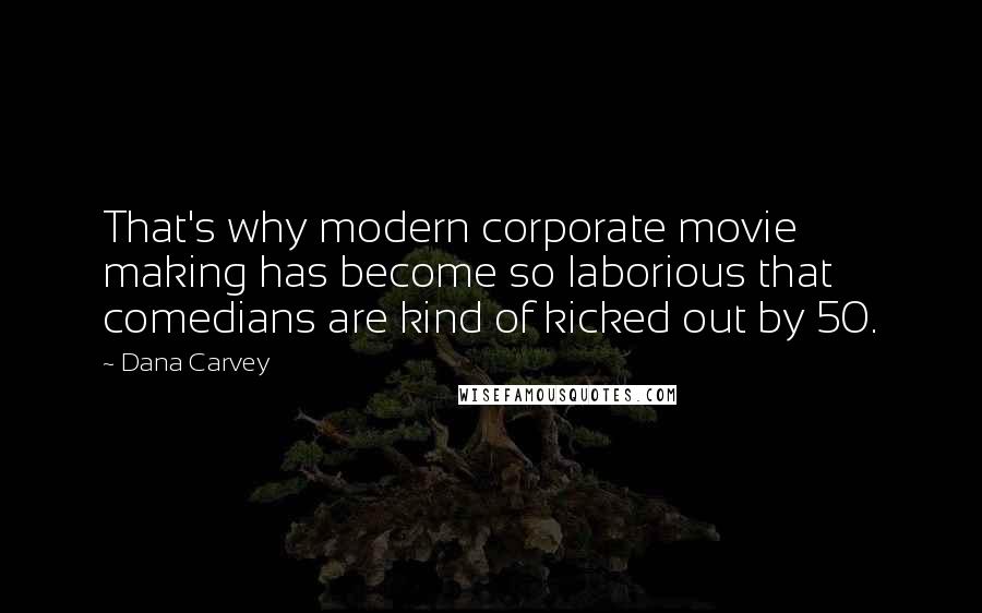Dana Carvey Quotes: That's why modern corporate movie making has become so laborious that comedians are kind of kicked out by 50.