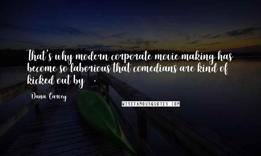 Dana Carvey Quotes: That's why modern corporate movie making has become so laborious that comedians are kind of kicked out by 50.