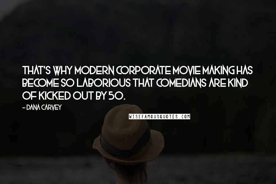 Dana Carvey Quotes: That's why modern corporate movie making has become so laborious that comedians are kind of kicked out by 50.