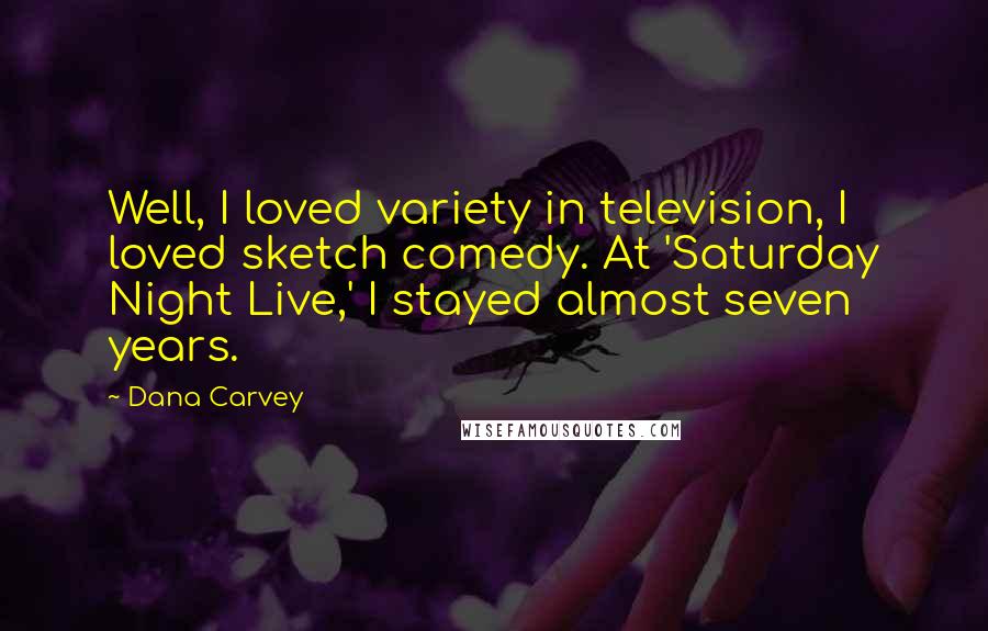 Dana Carvey Quotes: Well, I loved variety in television, I loved sketch comedy. At 'Saturday Night Live,' I stayed almost seven years.