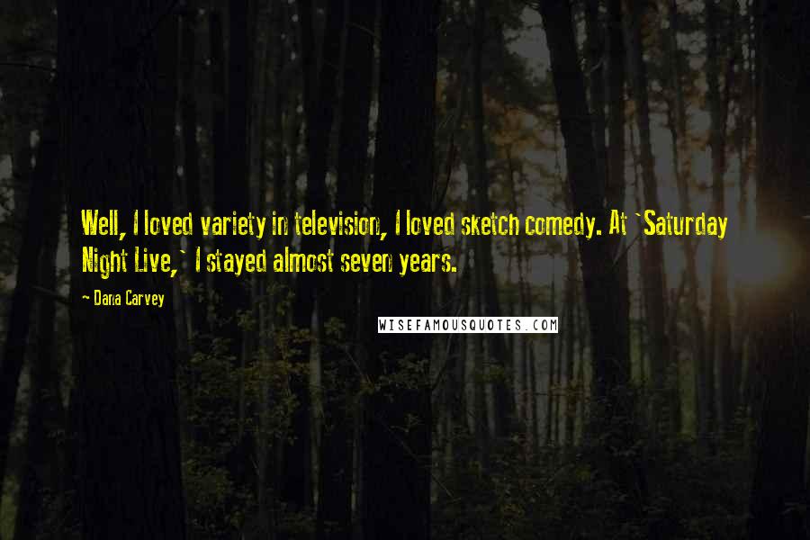 Dana Carvey Quotes: Well, I loved variety in television, I loved sketch comedy. At 'Saturday Night Live,' I stayed almost seven years.