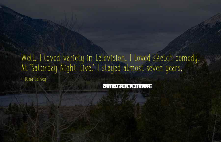 Dana Carvey Quotes: Well, I loved variety in television, I loved sketch comedy. At 'Saturday Night Live,' I stayed almost seven years.