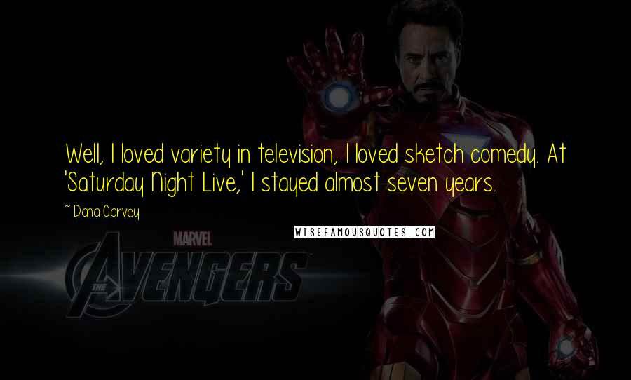Dana Carvey Quotes: Well, I loved variety in television, I loved sketch comedy. At 'Saturday Night Live,' I stayed almost seven years.
