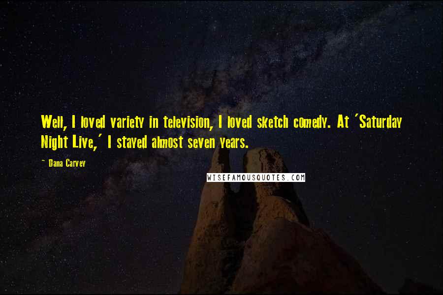 Dana Carvey Quotes: Well, I loved variety in television, I loved sketch comedy. At 'Saturday Night Live,' I stayed almost seven years.