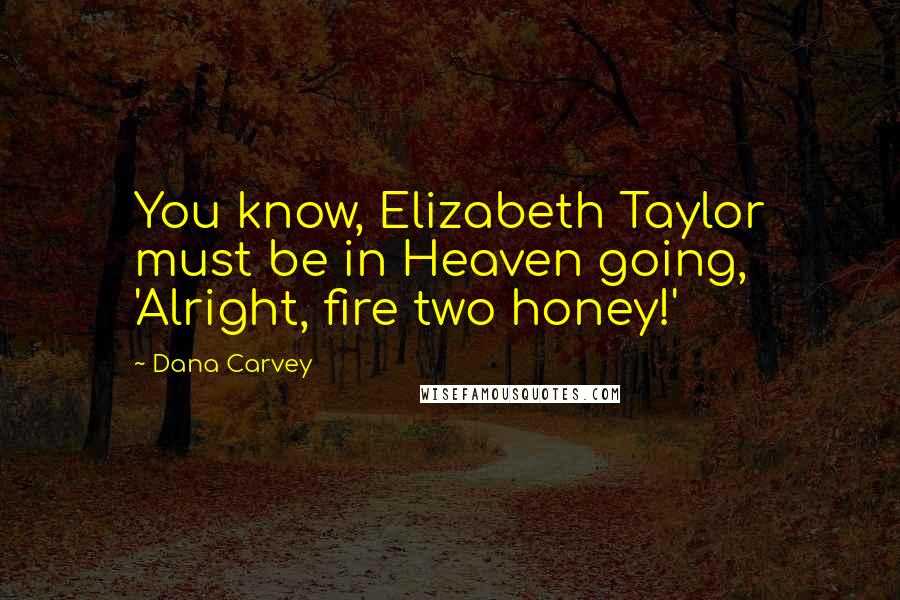 Dana Carvey Quotes: You know, Elizabeth Taylor must be in Heaven going, 'Alright, fire two honey!'