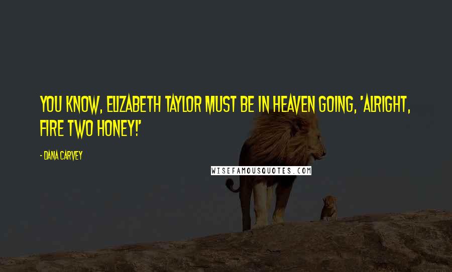 Dana Carvey Quotes: You know, Elizabeth Taylor must be in Heaven going, 'Alright, fire two honey!'