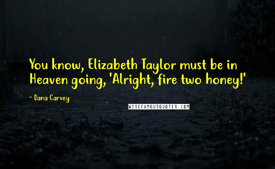 Dana Carvey Quotes: You know, Elizabeth Taylor must be in Heaven going, 'Alright, fire two honey!'