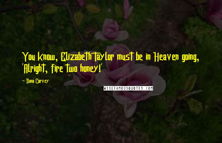 Dana Carvey Quotes: You know, Elizabeth Taylor must be in Heaven going, 'Alright, fire two honey!'