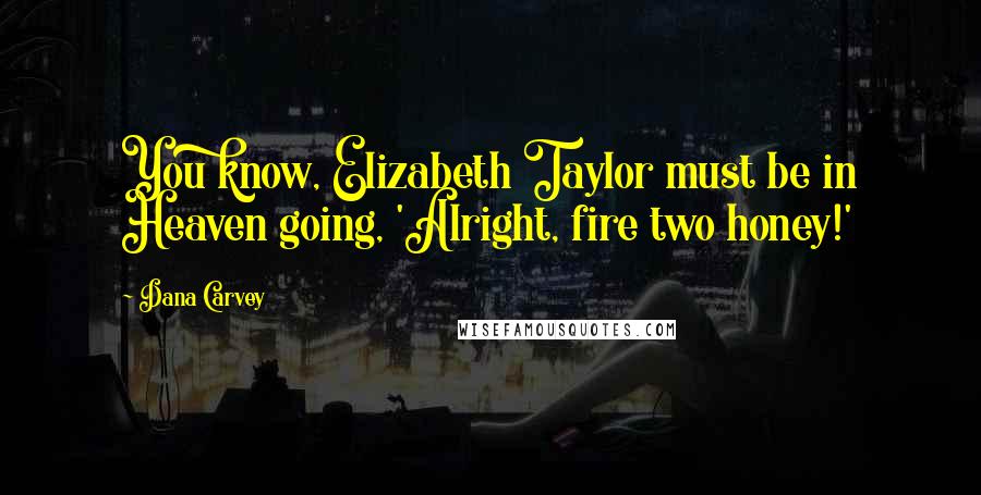 Dana Carvey Quotes: You know, Elizabeth Taylor must be in Heaven going, 'Alright, fire two honey!'