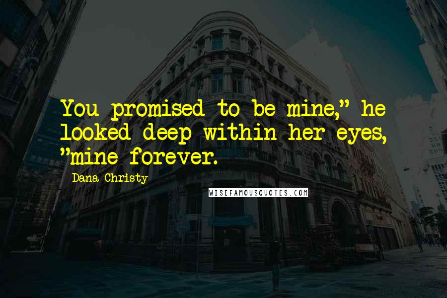 Dana Christy Quotes: You promised to be mine," he looked deep within her eyes, "mine forever.