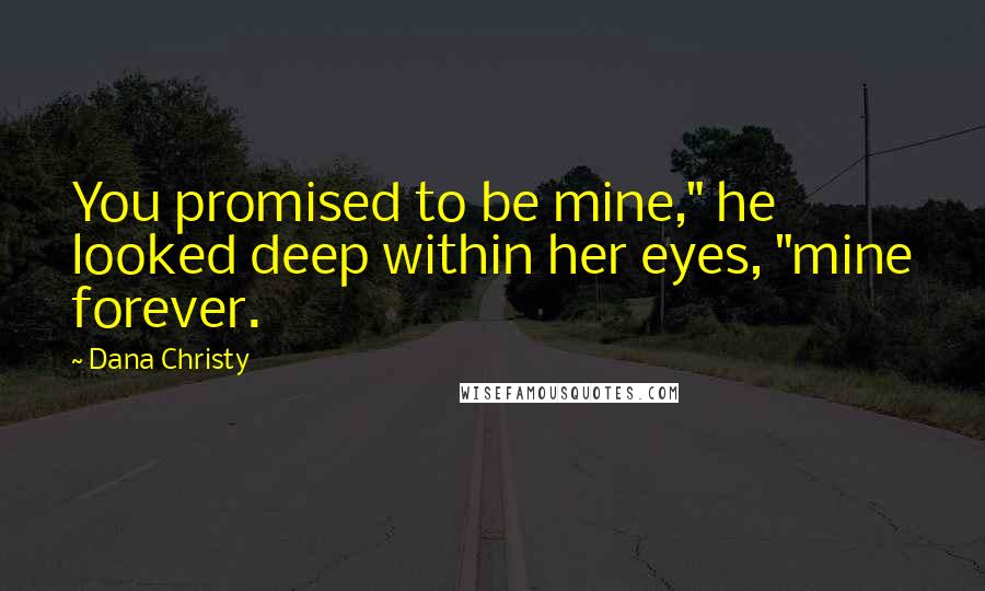 Dana Christy Quotes: You promised to be mine," he looked deep within her eyes, "mine forever.