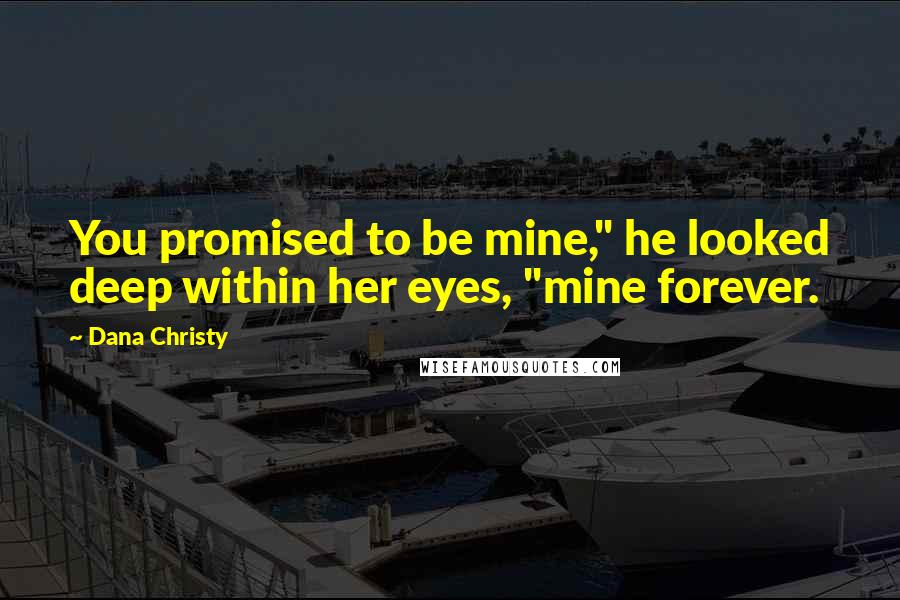 Dana Christy Quotes: You promised to be mine," he looked deep within her eyes, "mine forever.