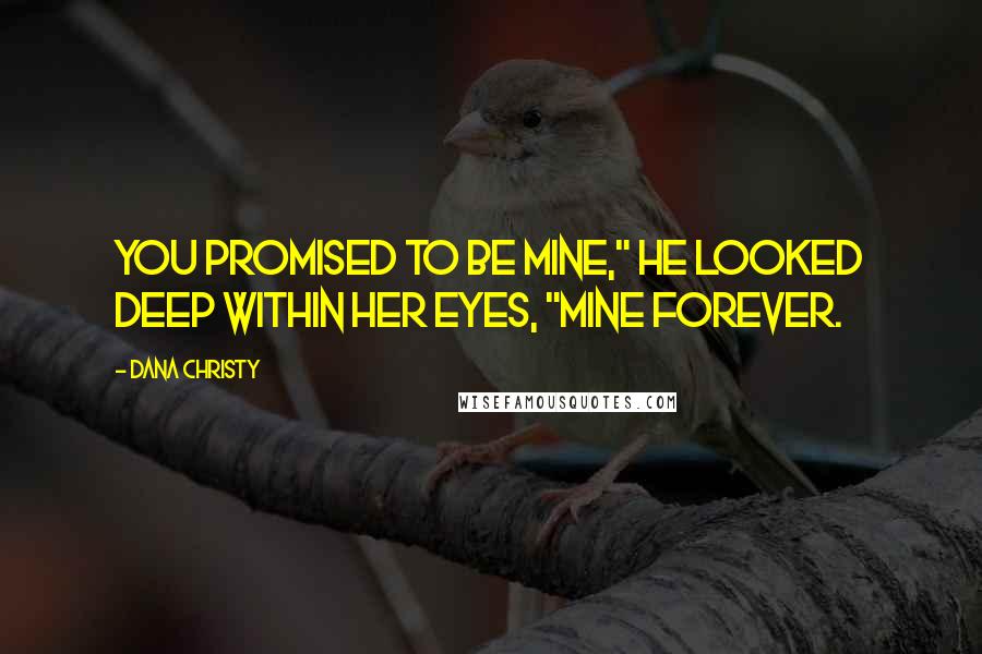 Dana Christy Quotes: You promised to be mine," he looked deep within her eyes, "mine forever.