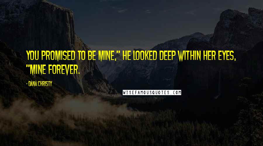 Dana Christy Quotes: You promised to be mine," he looked deep within her eyes, "mine forever.
