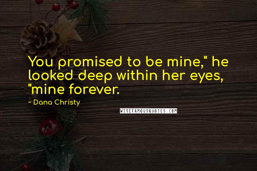 Dana Christy Quotes: You promised to be mine," he looked deep within her eyes, "mine forever.